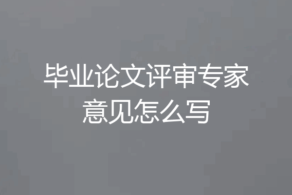 毕业论文评审专家意见怎么写