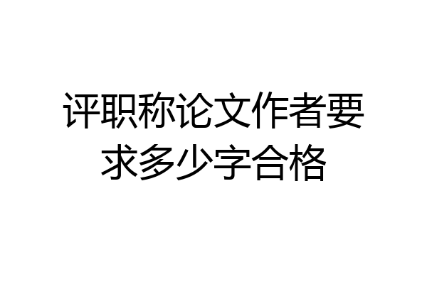 评职称论文作者要求多少字合格