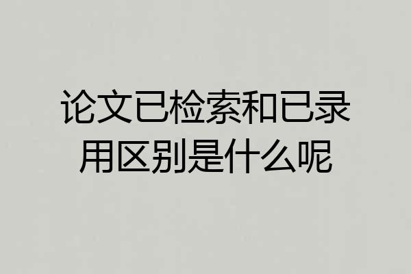 论文已检索和已录用区别是什么呢