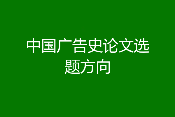 中国广告史论文选题方向