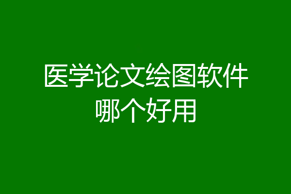 医学论文绘图软件哪个好用
