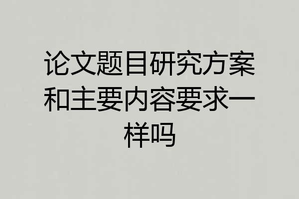 论文题目研究方案和主要内容要求一样吗