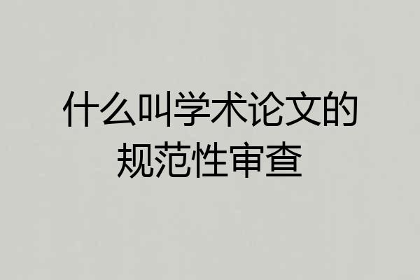什么叫学术论文的规范性审查