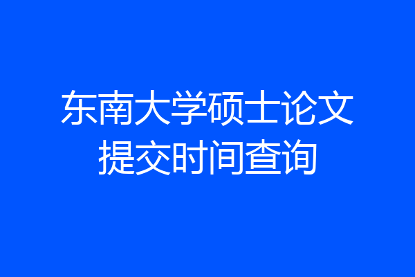 东南大学硕士论文提交时间查询
