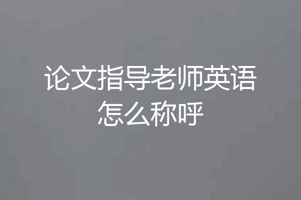 论文指导老师英语怎么称呼