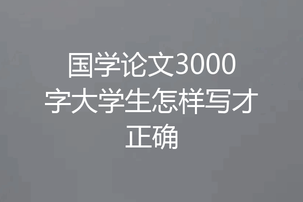 国学论文3000字大学生怎样写才正确