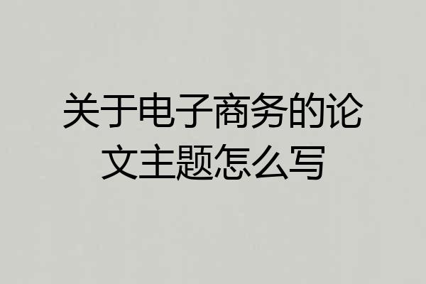 关于电子商务的论文主题怎么写