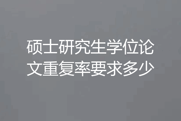 硕士研究生学位论文重复率要求多少