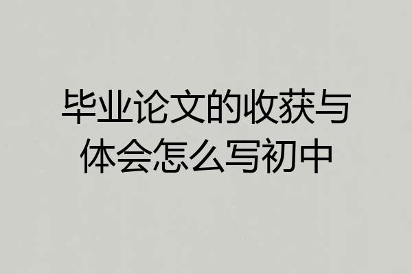 毕业论文的收获与体会怎么写初中