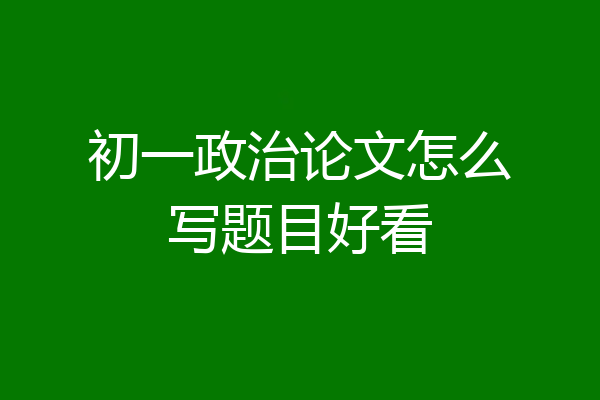 初一政治论文怎么写题目好看