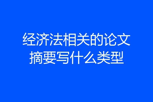 经济法相关的论文摘要写什么类型
