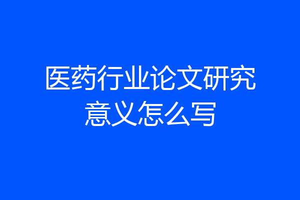 医药行业论文研究意义怎么写