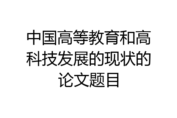 中国高等教育和高科技发展的现状的论文题目