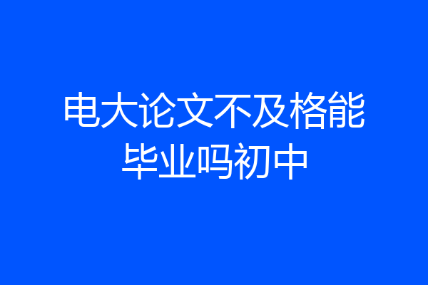 电大论文不及格能毕业吗初中
