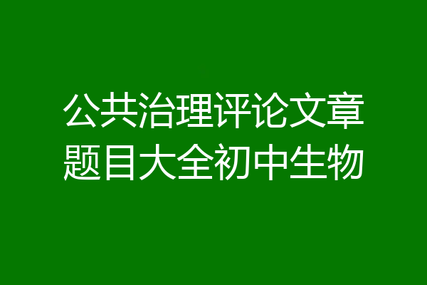 公共治理评论文章题目大全初中生物