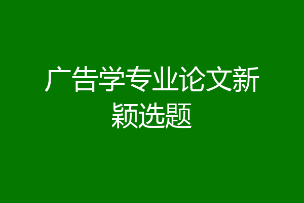 广告学专业论文新颖选题