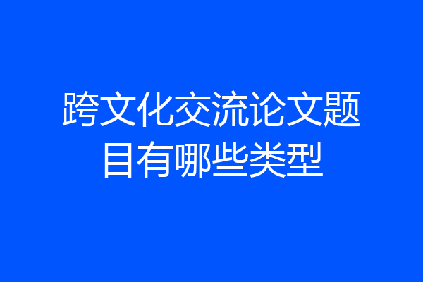 跨文化交流论文题目有哪些类型