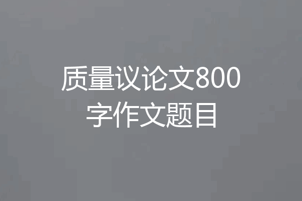 质量议论文800字作文题目