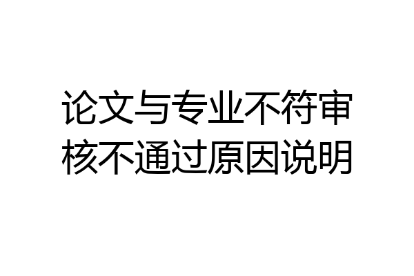 论文与专业不符审核不通过原因说明