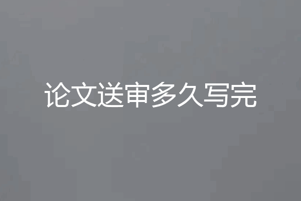 论文送审多久写完