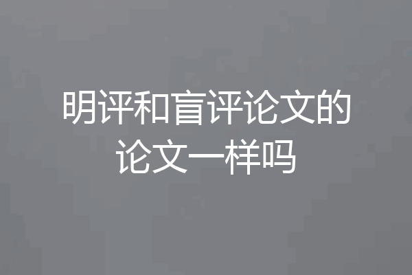 明评和盲评论文的论文一样吗