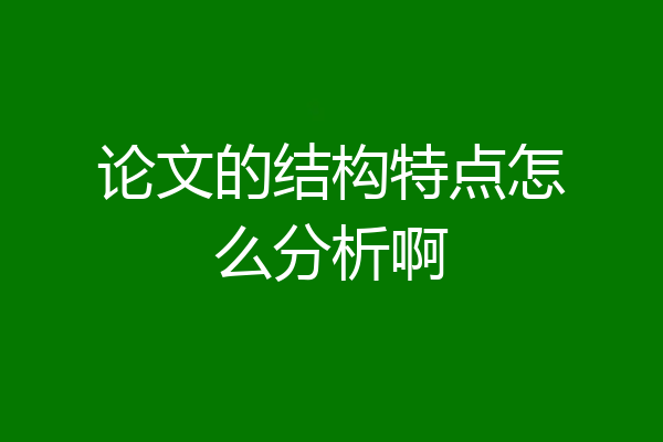 论文的结构特点怎么分析啊