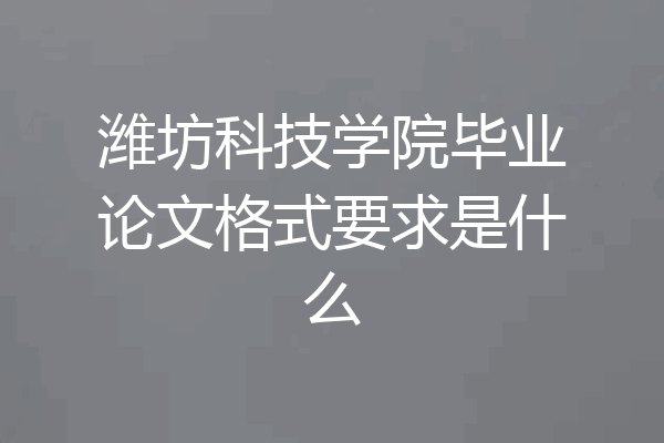 潍坊科技学院毕业论文格式要求是什么