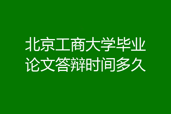 北京工商大学毕业论文答辩时间多久