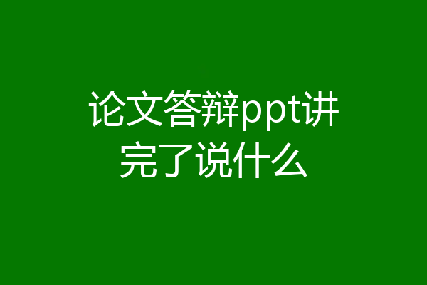 论文答辩ppt讲完了说什么