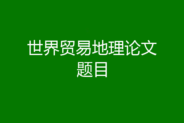 世界贸易地理论文题目