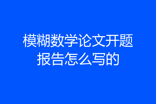 模糊数学论文开题报告怎么写的