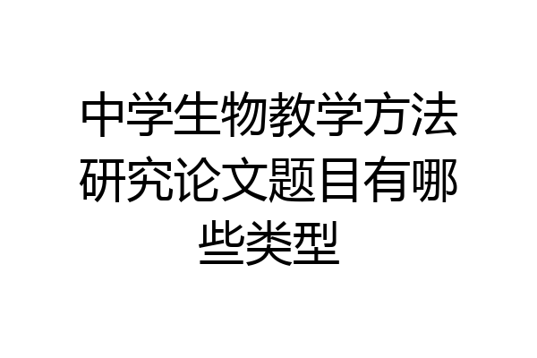 中学生物教学方法研究论文题目有哪些类型