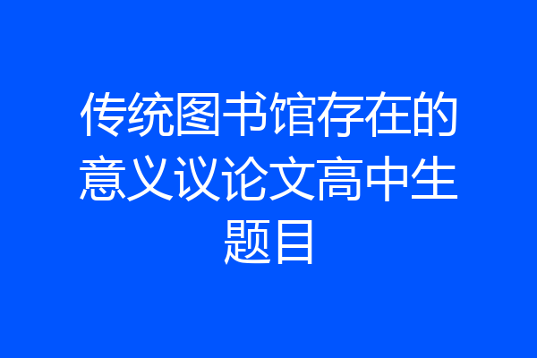 传统图书馆存在的意义议论文高中生题目