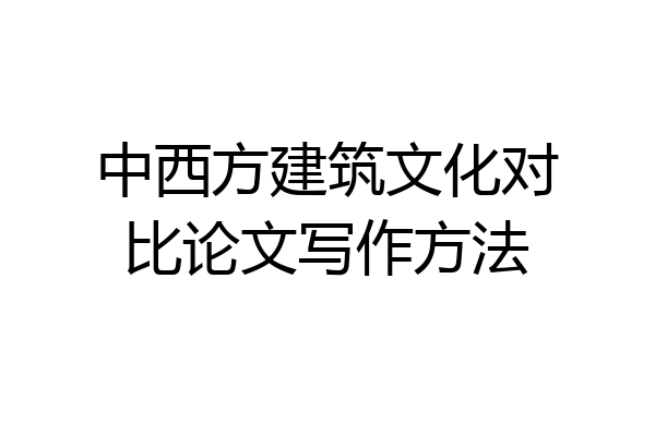 中西方建筑文化对比论文写作方法