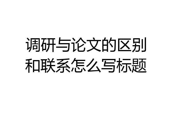 调研与论文的区别和联系怎么写标题