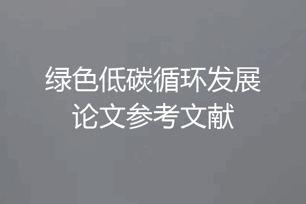 绿色低碳循环发展论文参考文献