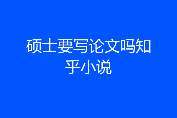 硕士要写论文吗知乎小说