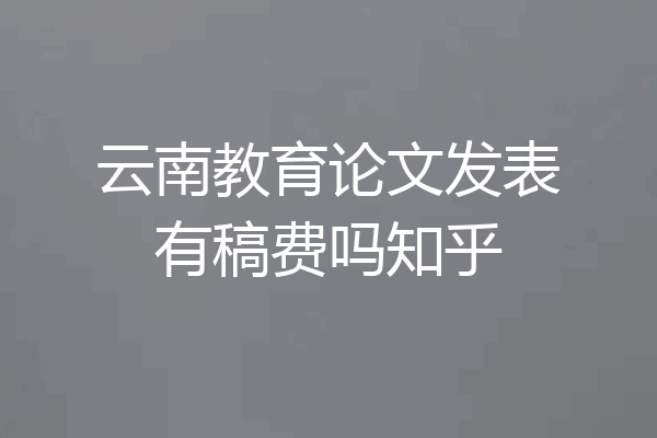 云南教育论文发表有稿费吗知乎