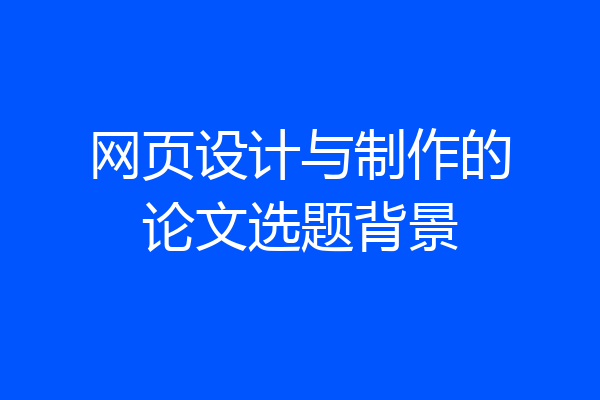 网页设计与制作的论文选题背景