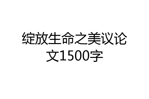 绽放生命之美议论文1500字