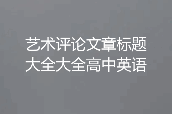 艺术评论文章标题大全大全高中英语