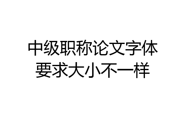 中级职称论文字体要求大小不一样