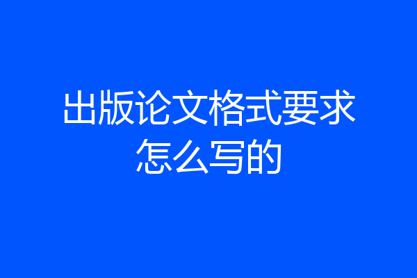 出版论文格式要求怎么写的