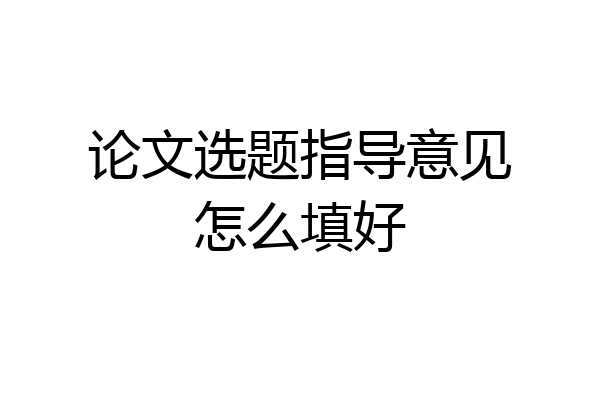 论文选题指导意见怎么填好