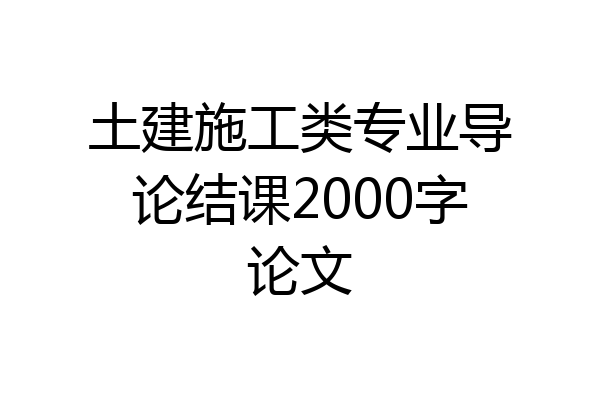 土建施工类专业导论结课2000字论文