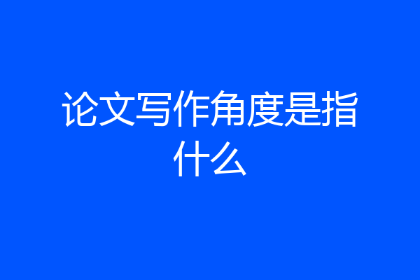 论文写作角度是指什么