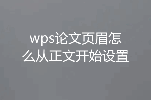 wps论文页眉怎么从正文开始设置