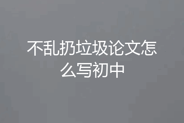 不乱扔垃圾论文怎么写初中