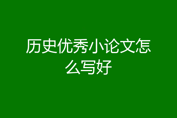 历史优秀小论文怎么写好