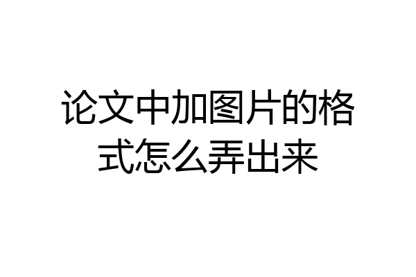 论文中加图片的格式怎么弄出来